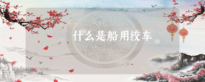 什么是船用绞车(船用电动脐带绞车是什么)