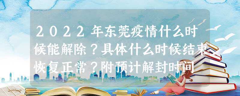 2023年东莞疫情什么时候能解除？具体什么时候结束恢复正常？附预计解封时间