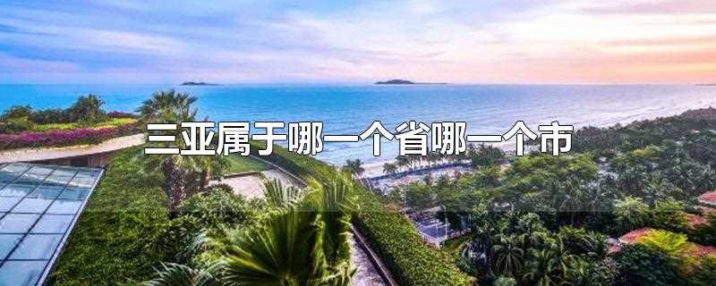 三亚属于哪一个省哪一个市(海南三亚旅游景点有哪些)