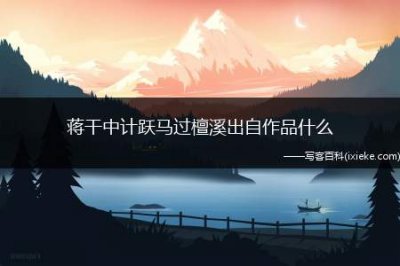 ​蒋干中计跃马过檀溪出自作品什么（“蒋干中计“跃马过檀溪”出自作品《三国演