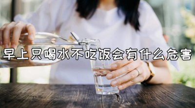 ​早上只喝水不吃饭有什么危害（早上只喝水不吃饭的危害介绍）