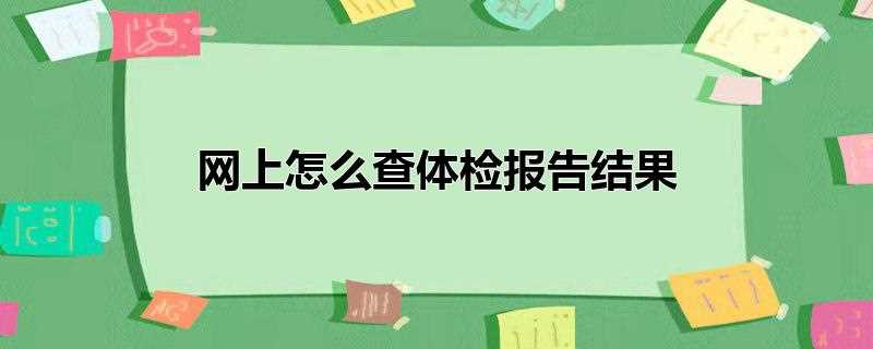 网上怎么查体检报告结果(微信app操作方法如下)