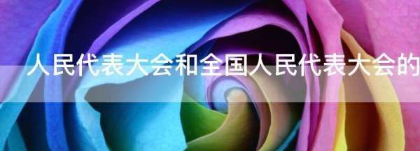 人民代表大会和全国人民代表大会的区别,人民代表大会制度、人民代表大会、全国人民代表大会三者的区别是什么...图1