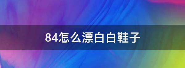白鞋被84烧黄了怎么弄白,白皮鞋被84烧黄了怎么弄白图4