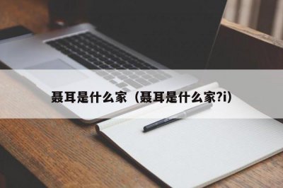 ​聂耳是什么家（聂耳是什么家?i）