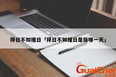 ​择日不如撞日是啥意思？择日不如撞日的意思是什么？