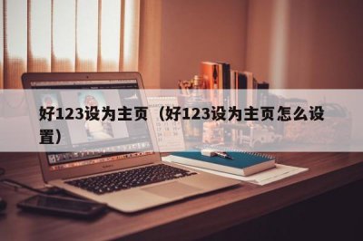 ​好123设为主页（好123设为主页怎么设置）