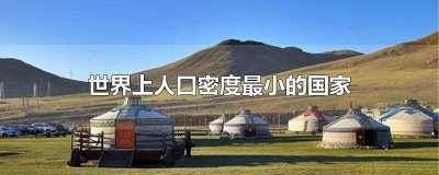 ​世界上人口密度最多的国家是哪一个 全世界人口密度最小的国家