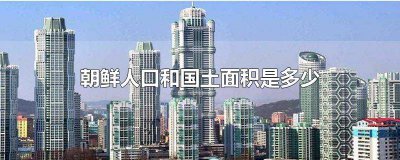 ​朝鲜的国土面积和人口总人数是多少 朝鲜国土面积与人口