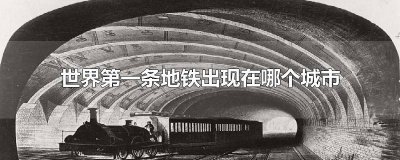 ​世界第一条地铁是在哪个城市建的 世界第一条地铁是哪里