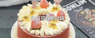​孩子生日可以补过吗 孩子可以补过生日吗