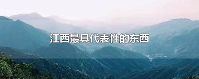 ​江西特有的东西有哪些 江西独有的东西