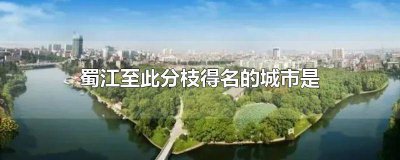 ​因蜀江至此之得名的地方是 因蜀江至此而得名的地方