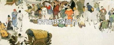 ​宋代的环保部门是哪里 宋朝的环保部门