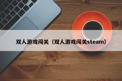 ​双人游戏闯关（双人游戏闯关steam）