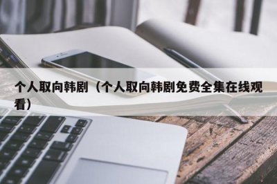 ​个人取向韩剧（个人取向韩剧免费全集在线观看）