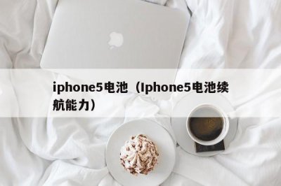 ​iphone5电池（Iphone5电池续航能力）
