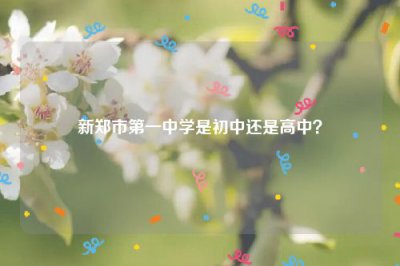 ​新郑市第一中学是初中还是高中？