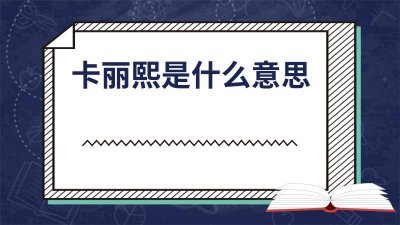 ​卡丽熙是什么意思翻译 卡丽熙全称