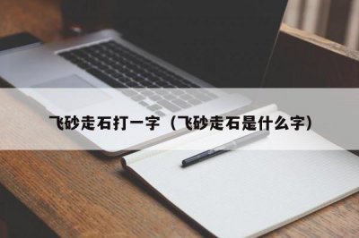 ​飞砂走石打一字（飞砂走石是什么字）