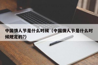 ​中国情人节是什么时候（中国情人节是什么时候规定的?）