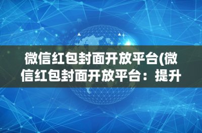 ​微信红包封面开放平台(微信红包封面开放平台：提升微信红包个性化封面的创新平
