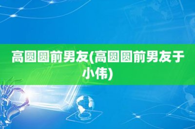 ​高圆圆前男友(高圆圆前男友于小伟)