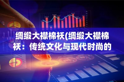 ​绸缎大襟棉袄(绸缎大襟棉袄：传统文化与现代时尚的结合)