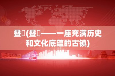 ​叠巘(叠巘——一座充满历史和文化底蕴的古镇)