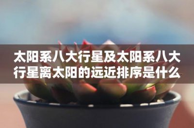 ​太阳系八大行星及太阳系八大行星离太阳的远近排序是什么-