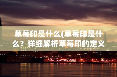 ​草莓印是什么(草莓印是什么？详细解析草莓印的定义、产生原因及预防方法)