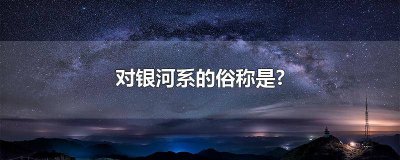 ​对银河系的称呼是什么 对银河系的称呼是什么意思