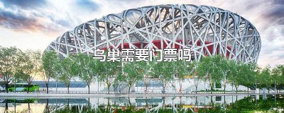 ​鸟巢有门票吗 鸟巢需要门票么