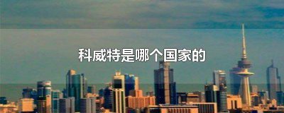 ​科威特是哪个国家的首都 科威特是哪个国家的地图