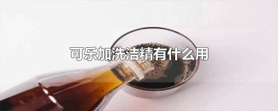 ​可乐加洗洁净有什么用处嘛 可乐加什么可以清洁