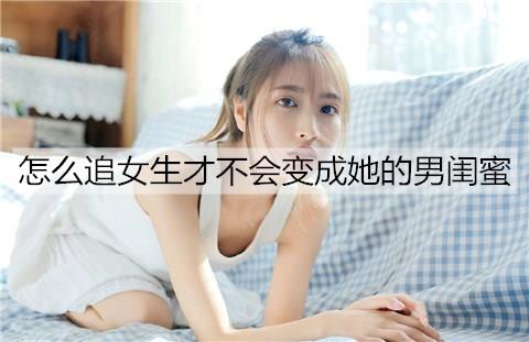 怎么追女生才不会变成她的男闺蜜3