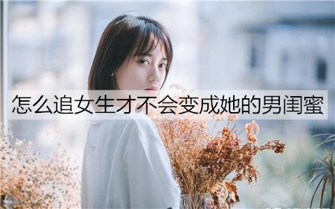 怎么追女生才不会变成她的男闺蜜2