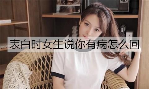 表白时女生说你有病怎么回2