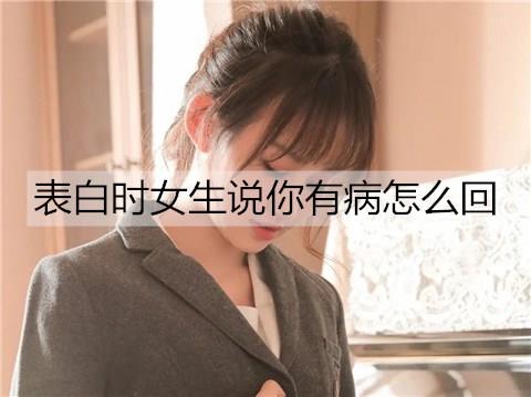 表白时女生说你有病怎么回3
