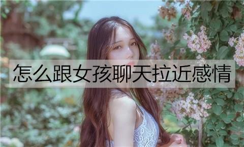 怎么跟女孩聊天拉近感情2