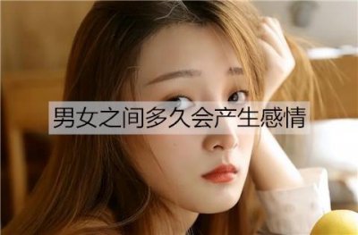 ​男女之间多久会产生感情？女生对你有好感的表现