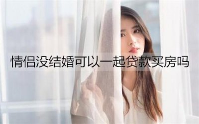 ​情侣没结婚可以一起贷款买房吗？没结婚一起买房有哪些风险？
