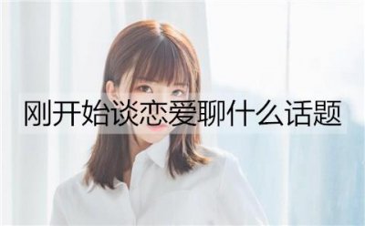 ​刚开始谈恋爱聊什么话题能增进感情？