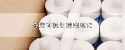 ​冬天可以打玻璃胶吗