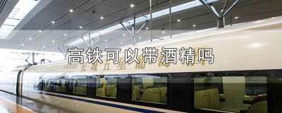 ​高铁可以带酒精吗