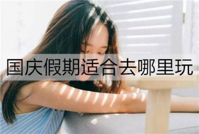 ​国庆假期适合去哪里玩？适合国庆玩的地方