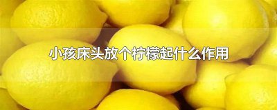 ​小孩子床头放柠檬有什么好处 柠檬放在孩子床头有什么好处