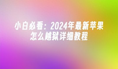 ​小白必看：2024年最新苹果怎么越狱详细教程