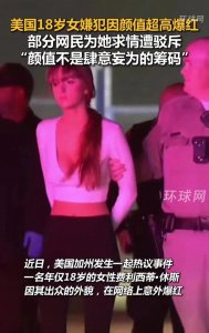 ​真的离谱！美国18岁女罪犯被抓，网友因颜值高为其求情，私照曝光