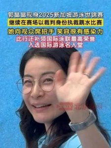 ​郭晶晶现身2025新加坡游泳世锦赛，继续以裁判身份执裁跳水比赛